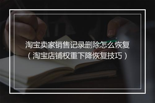 淘宝卖家销售记录删除怎么恢复（淘宝店铺权重下降恢复技巧）