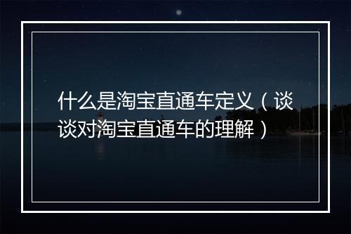 什么是淘宝直通车定义（谈谈对淘宝直通车的理解）