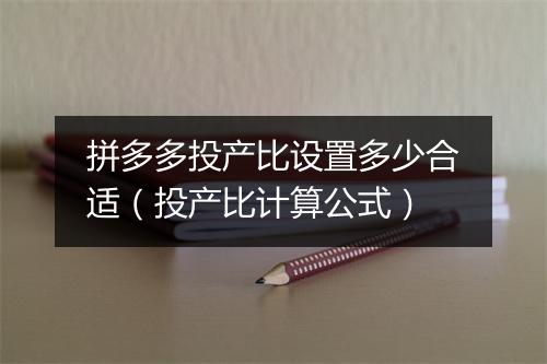 拼多多投产比设置多少合适（投产比计算公式）