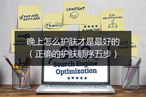 晚上怎么护肤才是最好的（正确的护肤顺序五步）