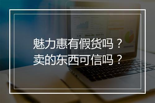 魅力惠有假货吗？卖的东西可信吗？