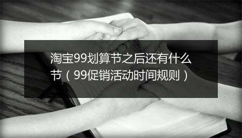 淘宝99划算节之后还有什么节（99促销活动时间规则）