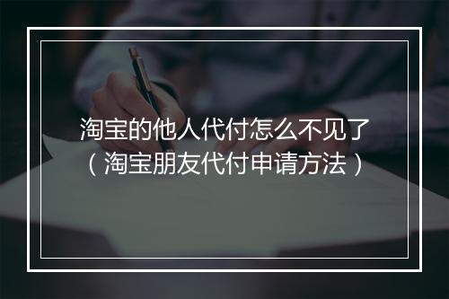 淘宝的他人代付怎么不见了（淘宝朋友代付申请方法）