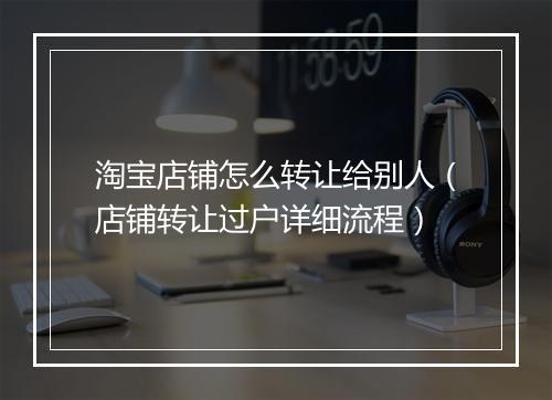 淘宝店铺怎么转让给别人（店铺转让过户详细流程）