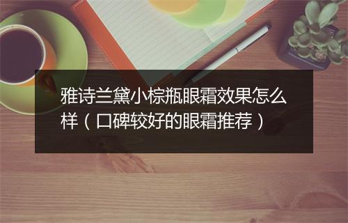 雅诗兰黛小棕瓶眼霜效果怎么样（口碑较好的眼霜推荐）