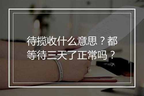 待揽收什么意思？都等待三天了正常吗？