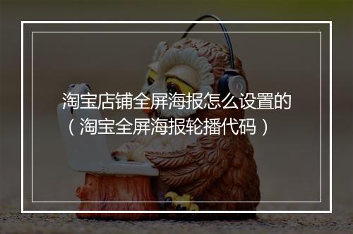淘宝店铺全屏海报怎么设置的（淘宝全屏海报轮播代码）