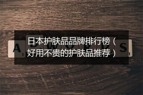 日本护肤品品牌排行榜（好用不贵的护肤品推荐）
