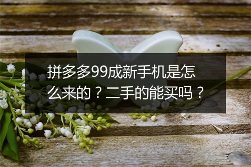 拼多多99成新手机是怎么来的？二手的能买吗？