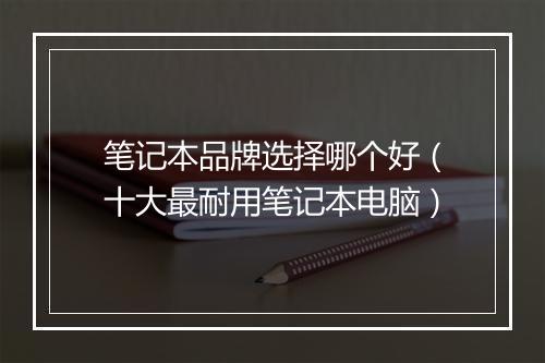 笔记本品牌选择哪个好（十大最耐用笔记本电脑）