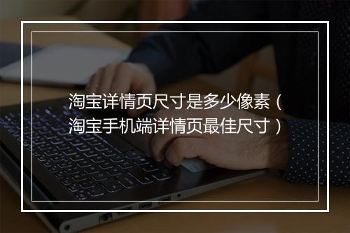淘宝详情页尺寸是多少像素（淘宝手机端详情页最佳尺寸）