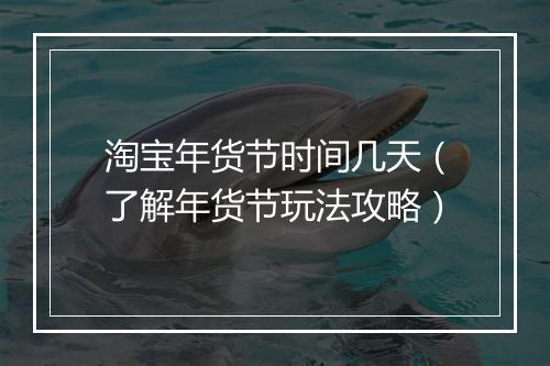 淘宝年货节时间几天（了解年货节玩法攻略）