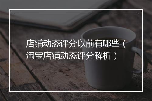 店铺动态评分以前有哪些（淘宝店铺动态评分解析）