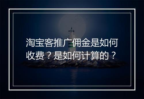 淘宝客推广佣金是如何收费？是如何计算的？