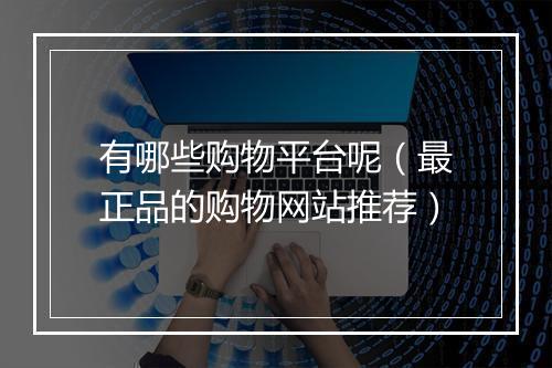 有哪些购物平台呢（最正品的购物网站推荐）