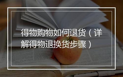 得物购物如何退货（详解得物退换货步骤）