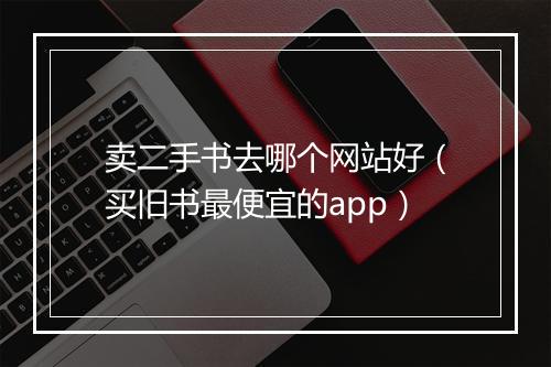 卖二手书去哪个网站好（买旧书最便宜的app）