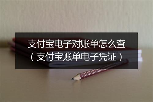 支付宝电子对账单怎么查（支付宝账单电子凭证）