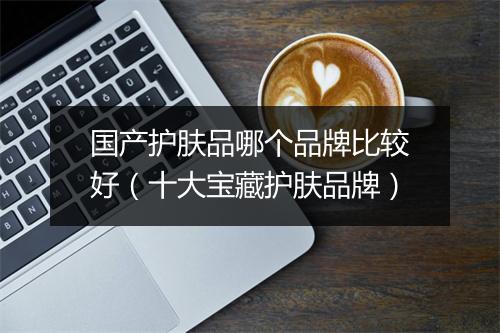 国产护肤品哪个品牌比较好（十大宝藏护肤品牌）