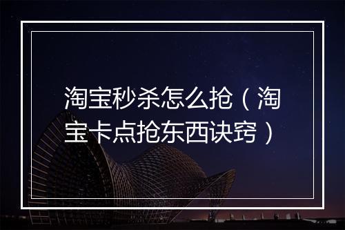 淘宝秒杀怎么抢（淘宝卡点抢东西诀窍）