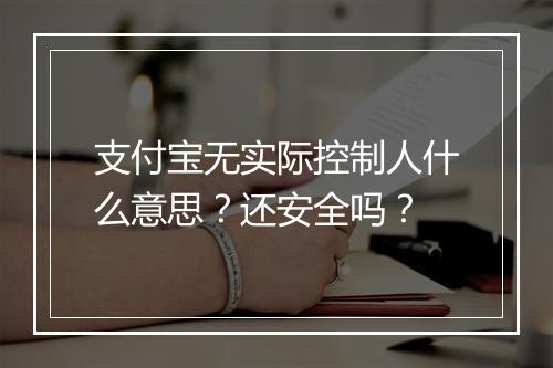 支付宝无实际控制人什么意思？还安全吗？