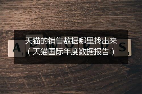 天猫的销售数据哪里找出来（天猫国际年度数据报告）