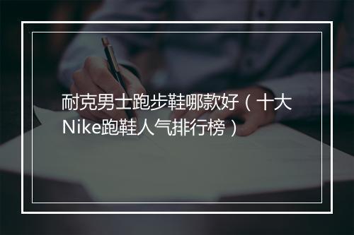 耐克男士跑步鞋哪款好（十大Nike跑鞋人气排行榜）