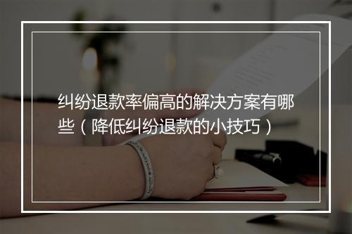 纠纷退款率偏高的解决方案有哪些（降低纠纷退款的小技巧）