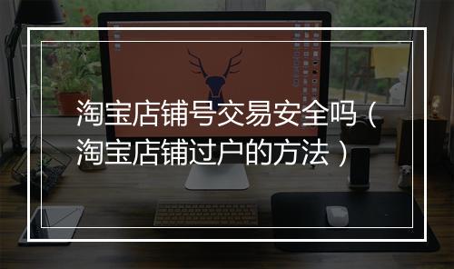 淘宝店铺号交易安全吗（淘宝店铺过户的方法）