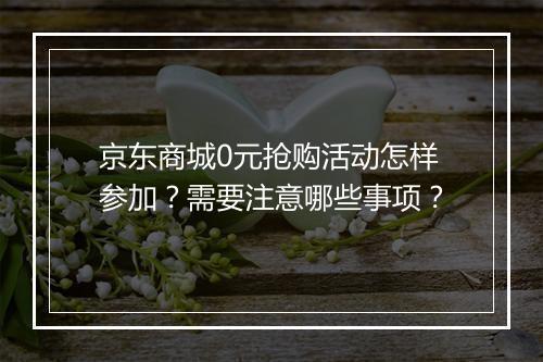 京东商城0元抢购活动怎样参加？需要注意哪些事项？