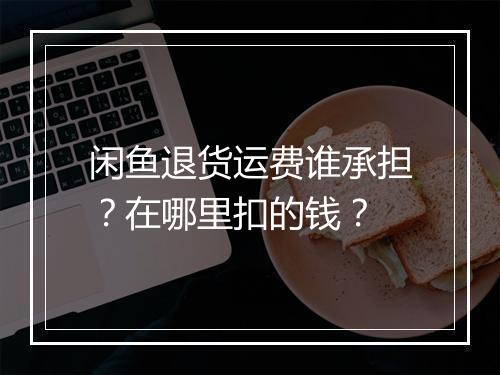 闲鱼退货运费谁承担？在哪里扣的钱？