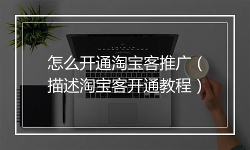 怎么开通淘宝客推广（描述淘宝客开通教程）