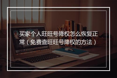 买家个人旺旺号降权怎么恢复正常（免费查旺旺号降权的方法）