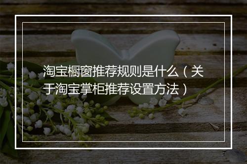 淘宝橱窗推荐规则是什么（关于淘宝掌柜推荐设置方法）