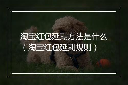淘宝红包延期方法是什么（淘宝红包延期规则）