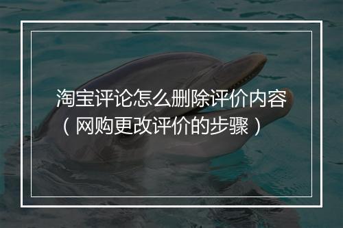 淘宝评论怎么删除评价内容（网购更改评价的步骤）