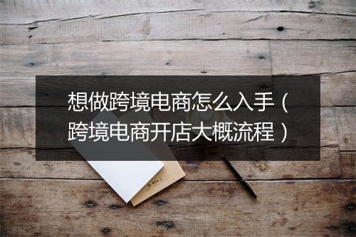 想做跨境电商怎么入手（跨境电商开店大概流程）