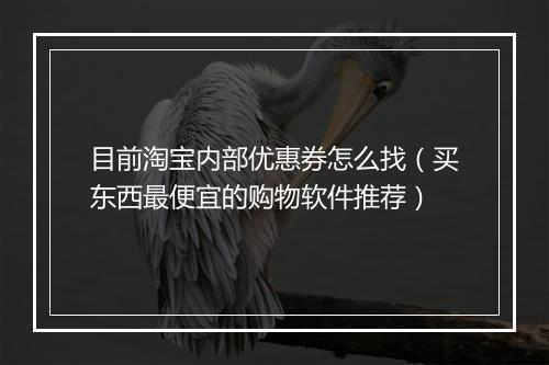目前淘宝内部优惠券怎么找（买东西最便宜的购物软件推荐）