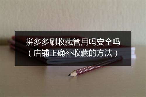 拼多多刷收藏管用吗安全吗（店铺正确补收藏的方法）