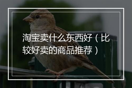 淘宝卖什么东西好（比较好卖的商品推荐）