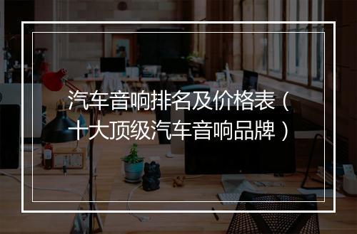 汽车音响排名及价格表（十大顶级汽车音响品牌）