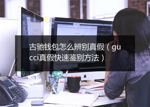 古驰钱包怎么辨别真假（gucci真假快速鉴别方法）