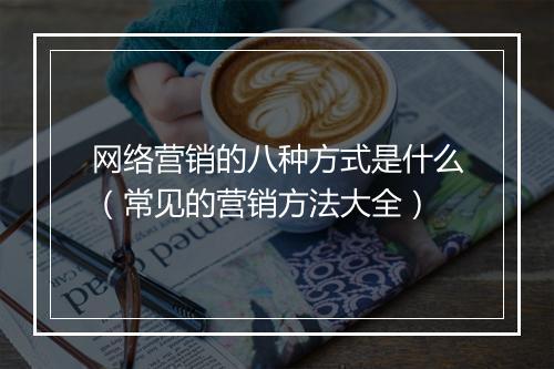 网络营销的八种方式是什么（常见的营销方法大全）