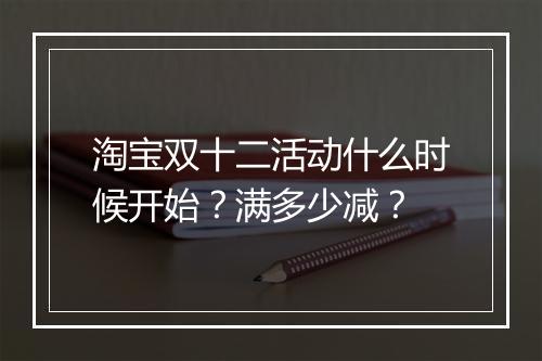 淘宝双十二活动什么时候开始？满多少减？