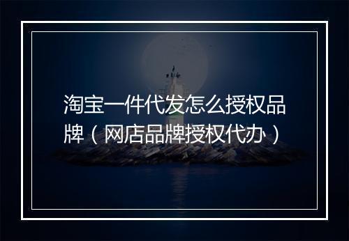 淘宝一件代发怎么授权品牌（网店品牌授权代办）