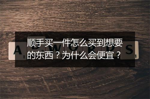 顺手买一件怎么买到想要的东西？为什么会便宜？