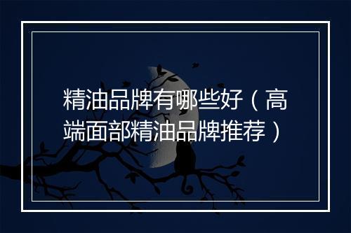 精油品牌有哪些好（高端面部精油品牌推荐）