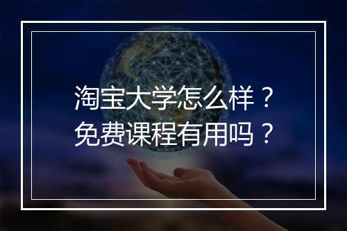 淘宝大学怎么样？免费课程有用吗？