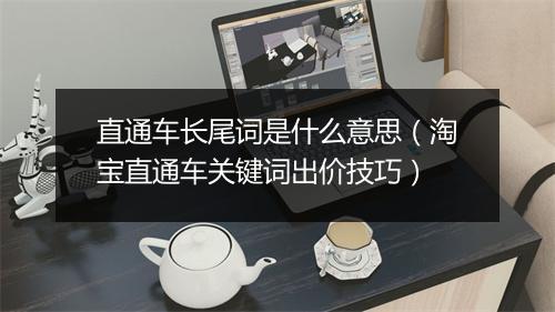 直通车长尾词是什么意思（淘宝直通车关键词出价技巧）