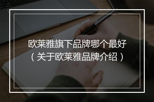 欧莱雅旗下品牌哪个最好（关于欧莱雅品牌介绍）